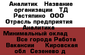 Аналитик › Название организации ­ ТД Растяпино, ООО › Отрасль предприятия ­ Аналитика › Минимальный оклад ­ 18 000 - Все города Работа » Вакансии   . Кировская обл.,Сезенево д.